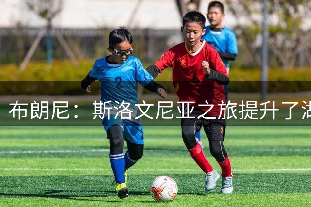布朗尼：斯洛文尼亚之旅提升了湖人的磨合，这对我们大有裨益